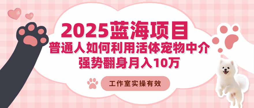 2025蓝海项目：普通人如何利用活体宠物中介，强势翻身月入10万-摇钱树
