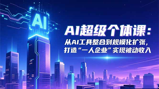AI超级个体课:从AI工具整合到规模化扩张,打造“一人企业”实现被动收入-摇钱树